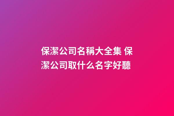 保潔公司名稱大全集 保潔公司取什么名字好聽-第1張-公司起名-玄機派